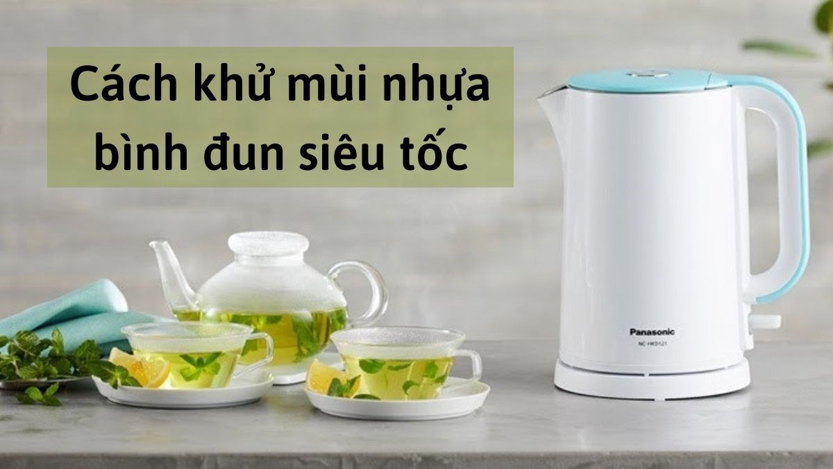 cách khử mùi nhựa bình đun siêu tốc cách khử mùi nhựa bình đun siêu tốc