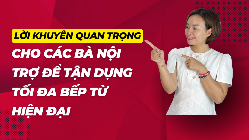 Lời Khuyên Quan Trọng Dành Cho Các Bà Nội Trợ Hiện Đại Để Tận Dụng Tối Đa Bếp Từ Hiện Đại