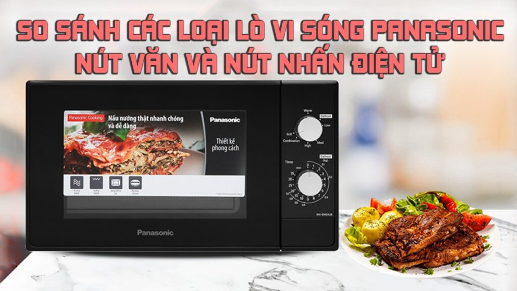 So sánh lò vi sóng Panasonic nút vặn và nút nhấn điện tử trong nấu ăn