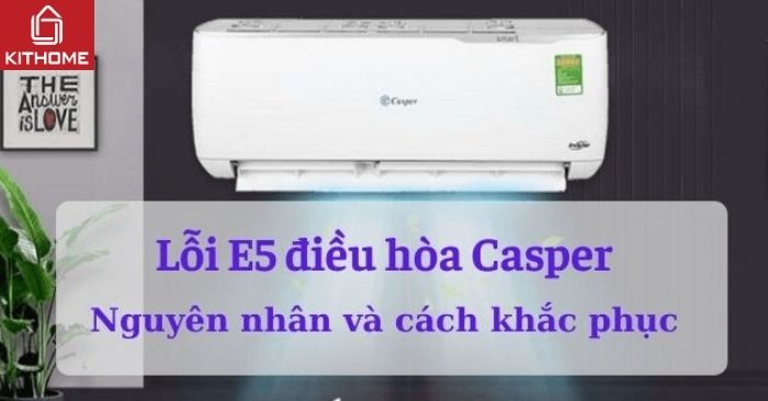 Lỗi E5 điều hoà Casper: Nguyên nhân báo lỗi và cách sửa - Gợi ý Kithome