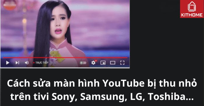 Cách sửa màn hình YouTube bị thu nhỏ trên tivi Sony, Samsung, LG, Toshiba... Cách sửa màn hình YouTube bị thu nhỏ trên tivi Sony, Samsung, LG, Toshiba...