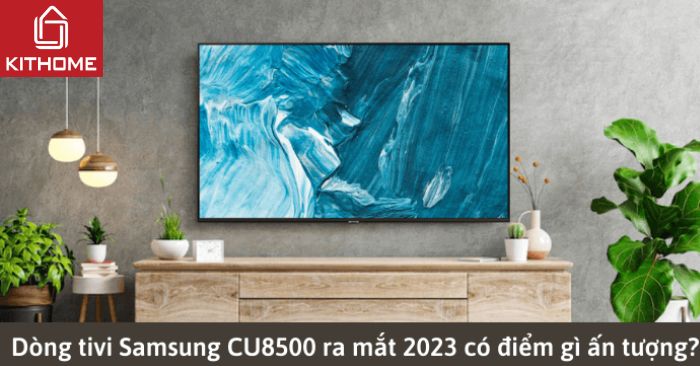 Dòng tivi Samsung CU8500 ra mắt 2023 có điểm gì ấn tượng?