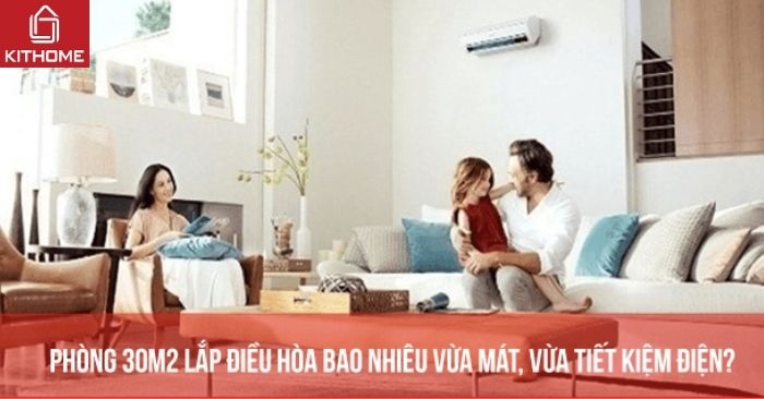 Phòng 30m2 lắp điều hòa bao nhiêu vừa mát, vừa tiết kiệm điện? Phòng 30m2 lắp điều hòa bao nhiêu vừa mát, vừa tiết kiệm điện?