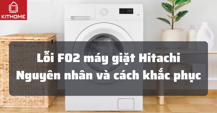 Lỗi F02 máy giặt Hitachi: Nguyên nhân và cách sửa Lỗi F02 máy giặt Hitachi: Nguyên nhân và cách sửa