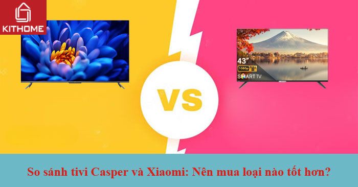 So sánh tivi Casper và Xiaomi: Nên mua loại nào tốt hơn? So sánh tivi Casper và Xiaomi: Nên mua loại nào tốt hơn?