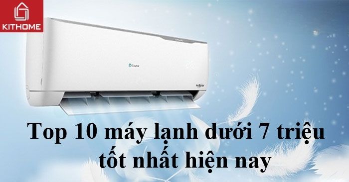 Top 10 máy lạnh 7 triệu tốt nhất hiện nay