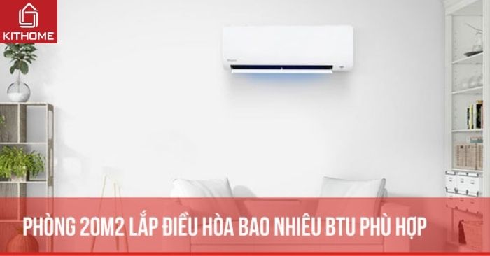 Phòng 20m2 lắp điều hòa bao nhiêu BTU phù hợp nhất?