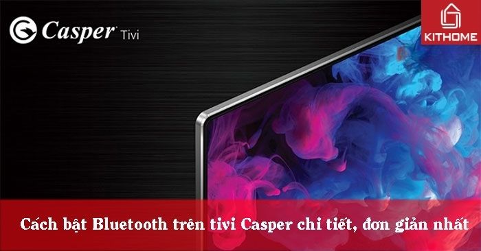 Cách bật Bluetooth trên tivi Casper chi tiết, đơn giản nhất