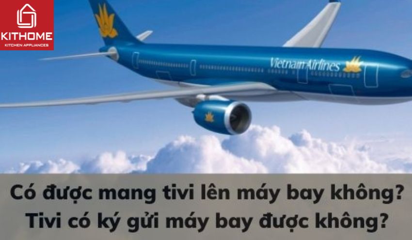 Có được mang tivi lên máy bay không? Tivi có ký gửi máy bay được không? Có được mang tivi lên máy bay không? Tivi có ký gửi máy bay được không?
