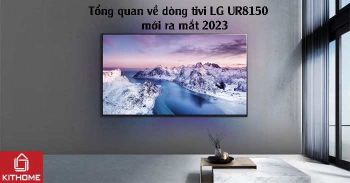 Tổng quan về dòng tivi LG UR8150 mới ra mắt 2023 Tổng quan về dòng tivi LG UR8150 mới ra mắt 2023