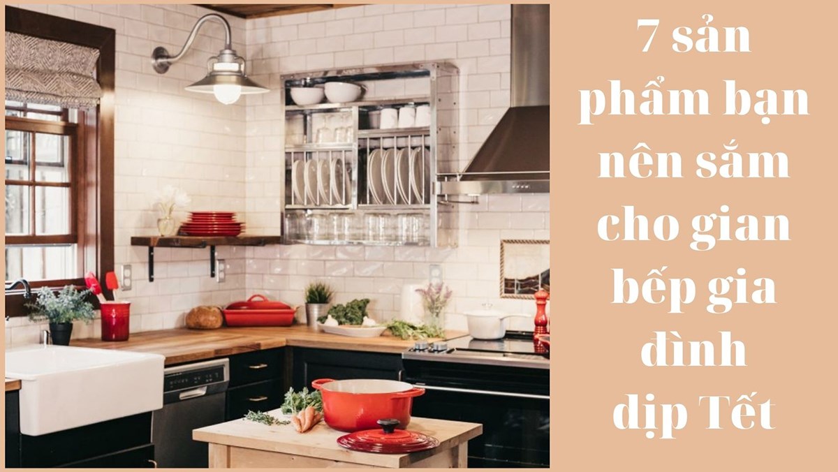 Tết thêm trọn vẹn - 7 sản phẩm bạn nên sắm cho gian bếp gia đình.