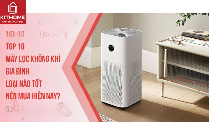 Top 10 máy lọc không khí gia đình loại nào tốt, nên mua hiện nay? Top 10 máy lọc không khí gia đình loại nào tốt, nên mua hiện nay?