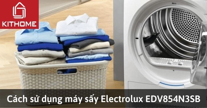 Cách sử dụng máy sấy Electrolux EDV854N3SB từ A đến Z Cách sử dụng máy sấy Electrolux EDV854N3SB từ A đến Z