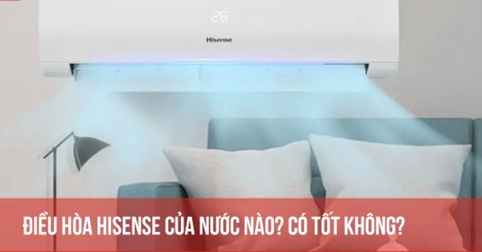 Điều hòa Hisense của nước nào? Có tốt không? Điều hòa Hisense của nước nào? Có tốt không?