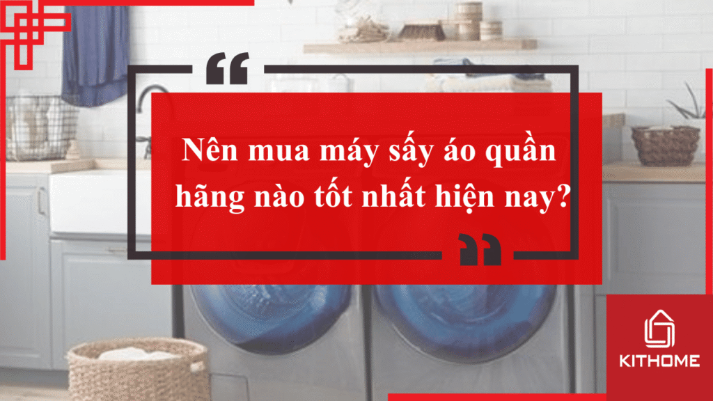 Nên mua máy sấy áo quần hãng nào tốt nhất hiện nay?