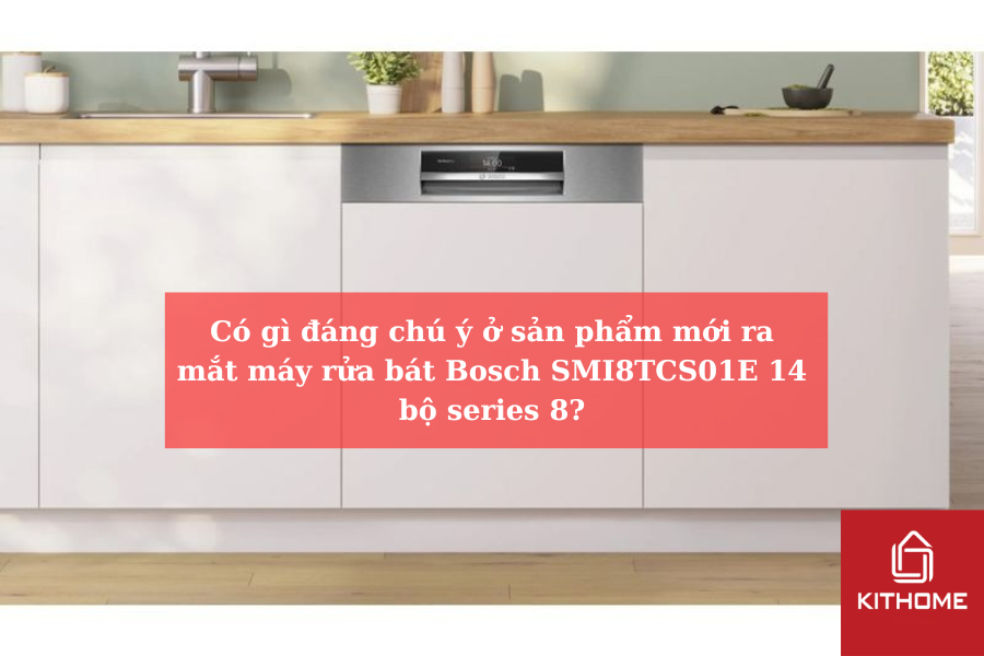 Có gì đáng chú ý ở sản phẩm mới ra mắt máy rửa bát Bosch SMI8TCS01E 14 bộ series 8?