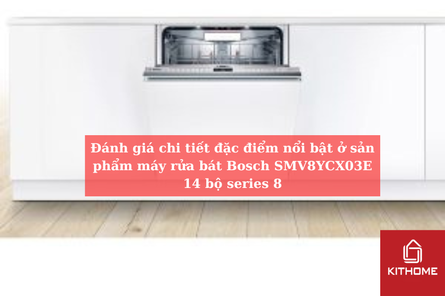 Đánh giá chi tiết đặc điểm nổi bật ở sản phẩm máy rửa bát Bosch SMV8YCX03E 14 bộ series 8
