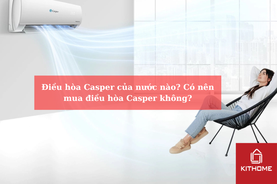 Điều hòa Casper của nước nào Có nên mua điều hòa Casper không