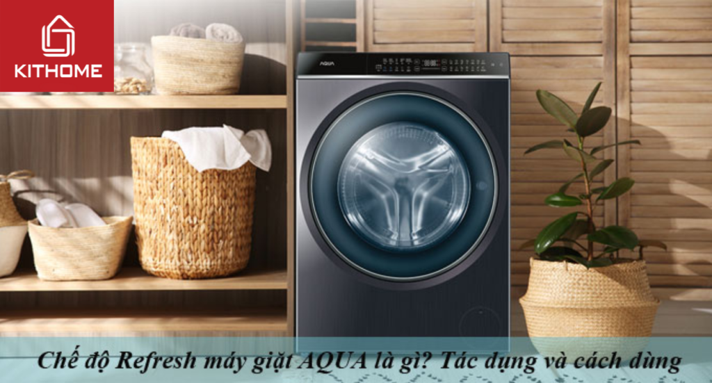 Chế độ Refresh máy giặt AQUA là gì? Tác dụng và cách dùng