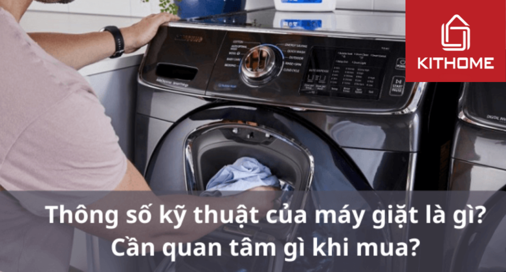 Thông số kỹ thuật của máy giặt là gì? Cần quan tâm gì khi mua?