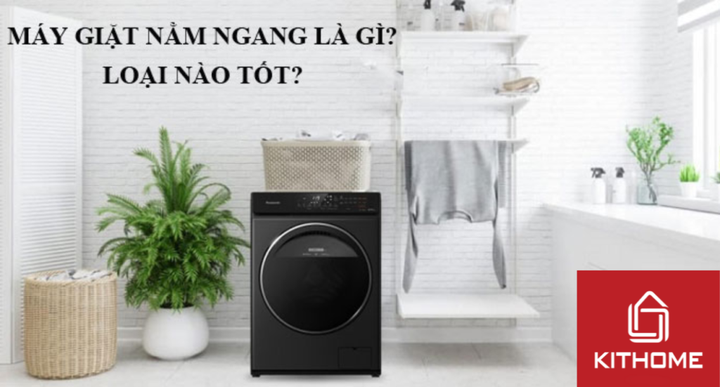 Máy giặt nằm ngang là gì? Loại nào tốt?