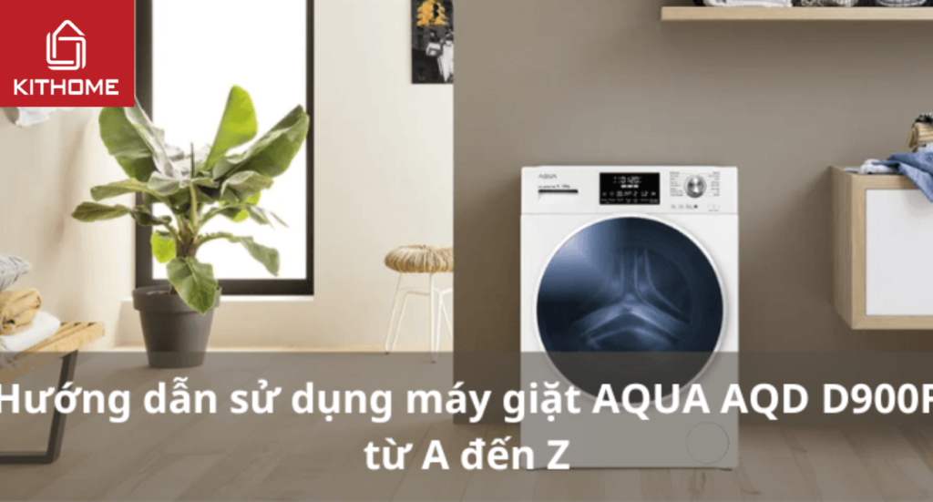 Hướng dẫn sử dụng máy giặt AQUA AQD D900F từ A đến Z