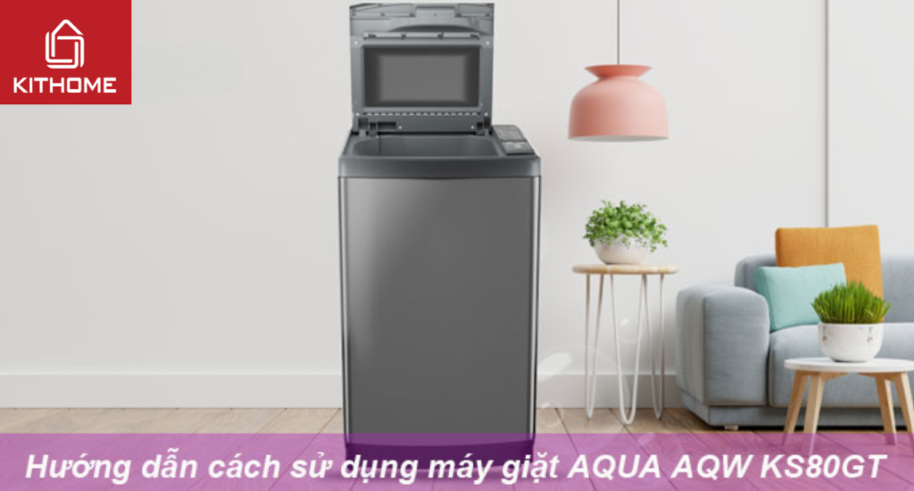 Hướng dẫn cách sử dụng máy giặt AQUA AQW KS80GT từ A đến Z