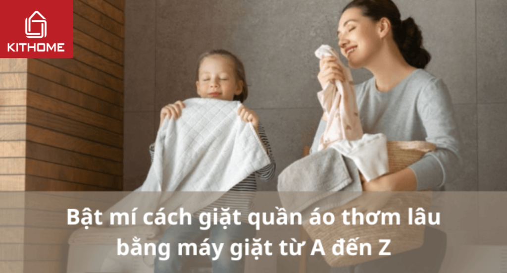 Bật mí cách giặt quần áo thơm lâu bằng máy giặt từ A đến Z mới nhất 2025 | Kithome