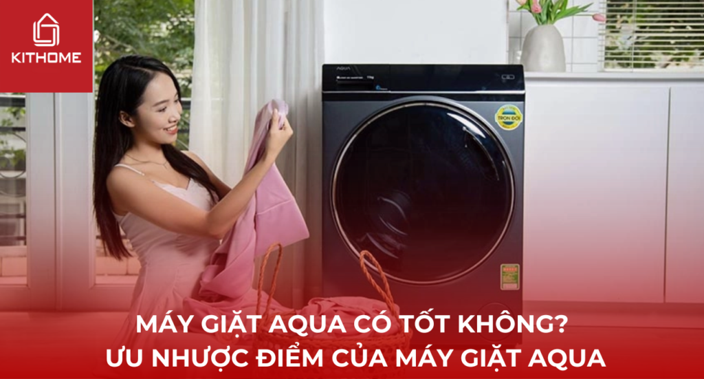 Máy giặt Aqua có tốt không? Ưu nhược điểm của máy giặt AQUA