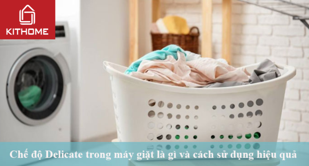 Chế độ Delicate trong máy giặt là gì và cách sử dụng hiệu quả