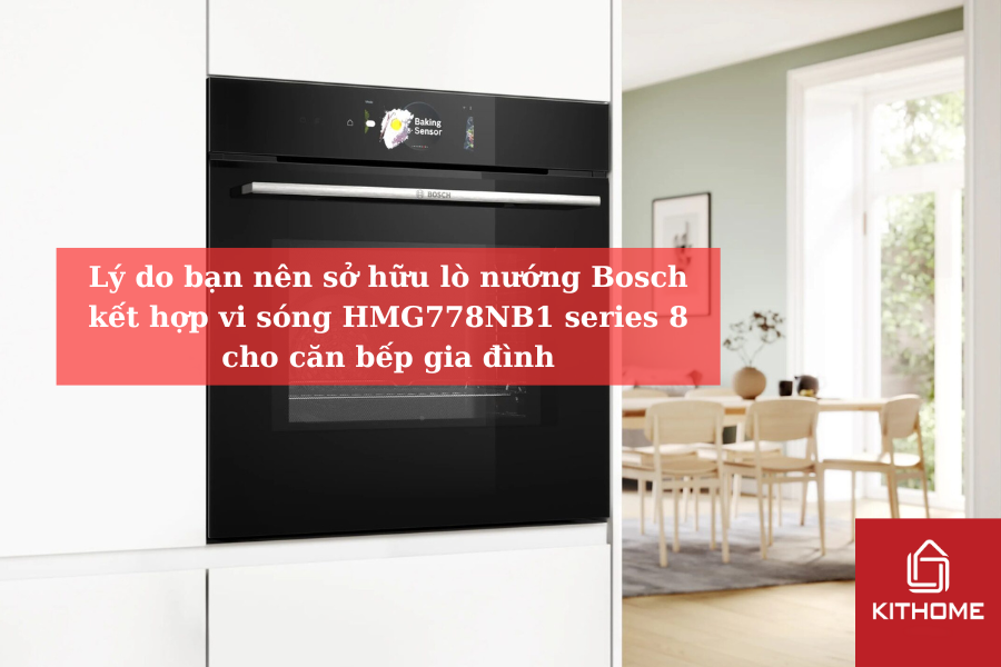Lý do bạn nên sở hữu lò nướng Bosch kết hợp vi sóng HMG778NB1 series 8 cho căn bếp gia đình