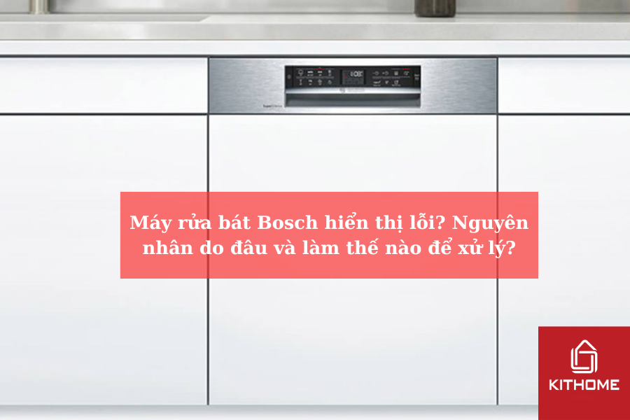 Máy rửa bát Bosch hiển thị lỗi Nguyên nhân do đâu và làm thế nào để xử lý