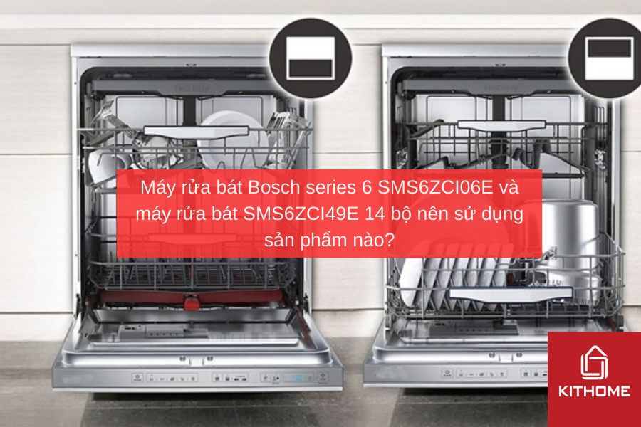 Máy rửa bát Bosch series 6 SMS6ZCI06E và máy rửa bát SMS6ZCI49E 14 bộ nên sử dụng sản phẩm nào