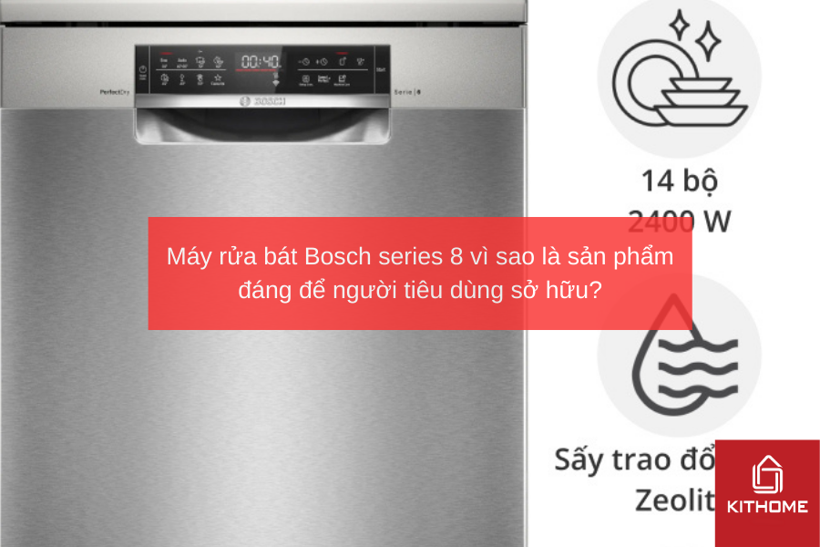 Máy rửa bát Bosch series 8 vì sao là sản phẩm đáng để người tiêu dùng sở hữu