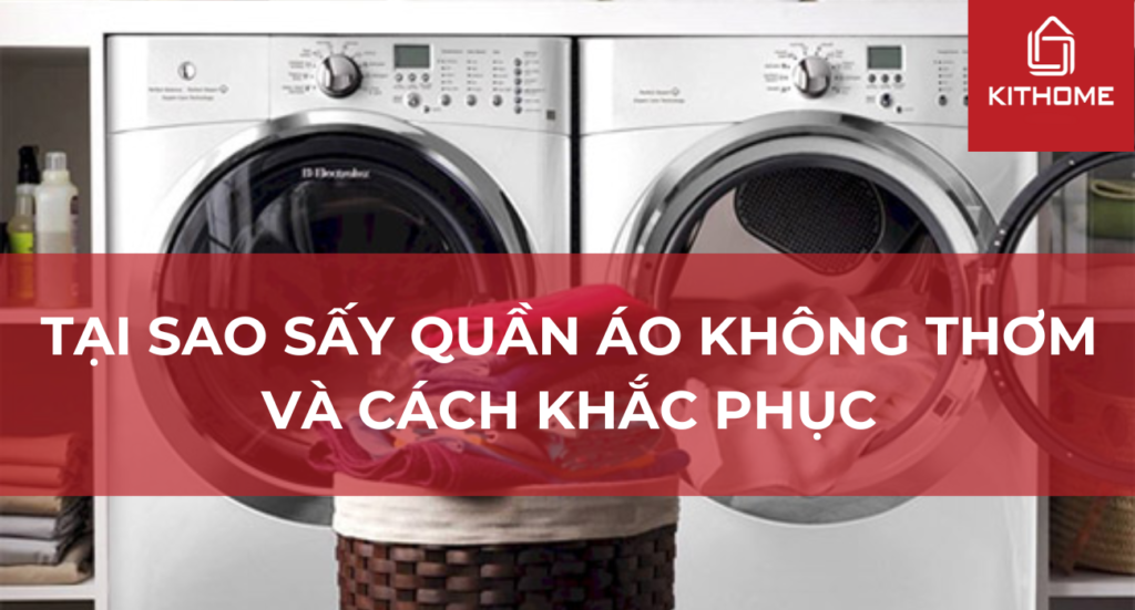 Tại sao sấy quần áo không thơm và cách khắc phục [2025] - Gợi ý Kithome
