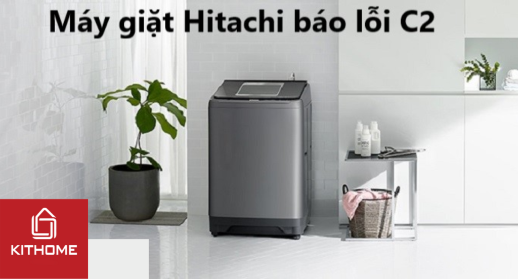 Máy giặt Hitachi báo lỗi C2: Nguyên nhân và cách sửa | Kithome