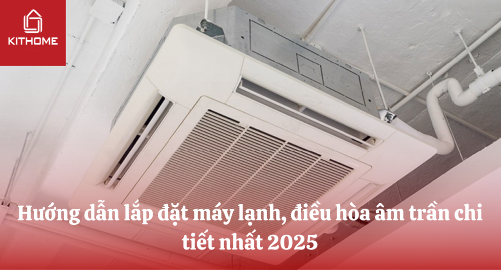 Hướng dẫn lắp đặt máy lạnh, điều hòa âm trần chi tiết nhất 2025