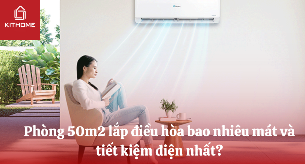 Phòng 50m2 lắp điều hòa bao nhiêu mát và tiết kiệm điện nhất?