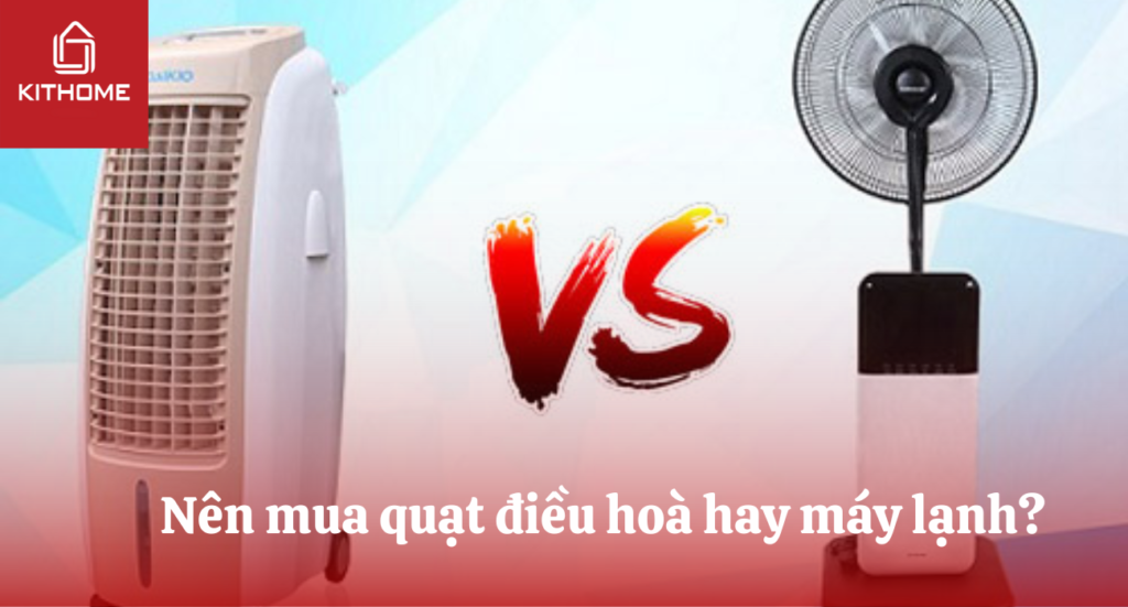 Nên mua quạt điều hoà hay máy lạnh?