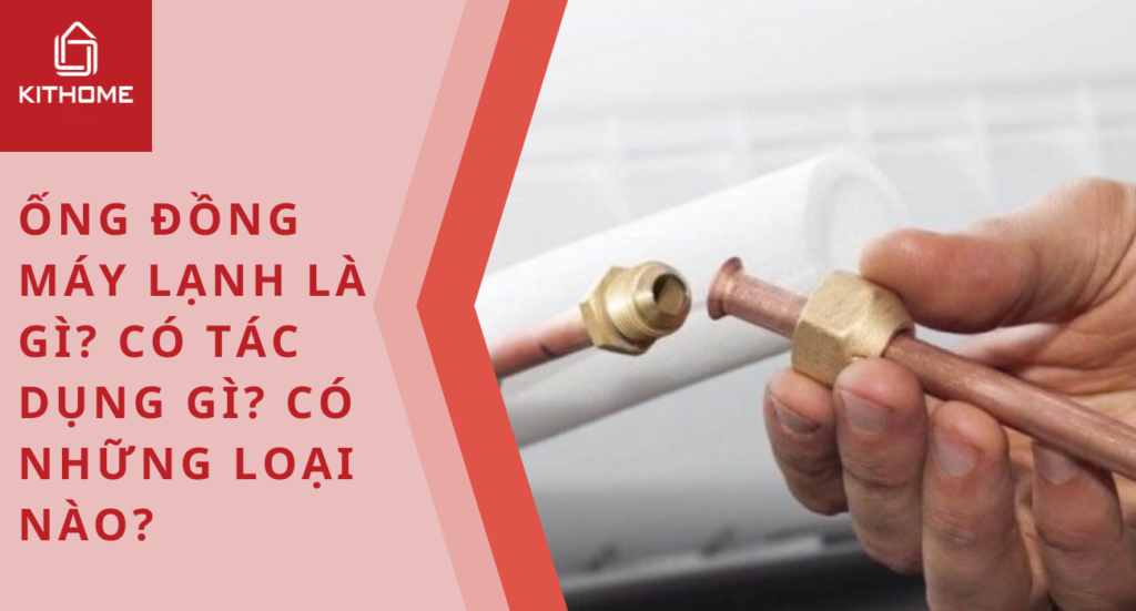 Ống đồng máy lạnh là gì? Có tác dụng gì? Có những loại nào?