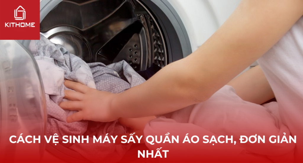 Cách vệ sinh máy sấy quần áo sạch, đơn giản nhất