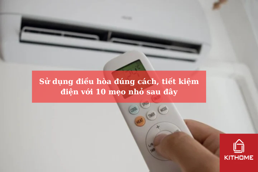 Sử dụng điều hòa đúng cách, tiết kiệm điện với 10 mẹo nhỏ sau đây