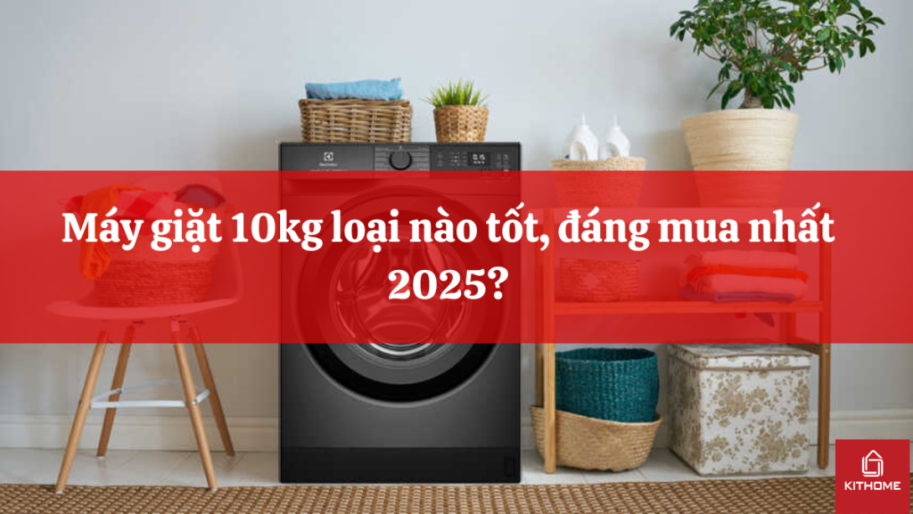 Máy giặt 10kg loại nào tốt, đáng mua nhất 2025?