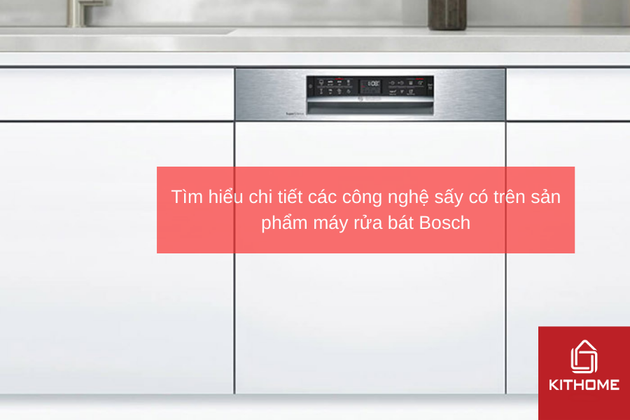 Tìm hiểu chi tiết các công nghệ sấy có trên sản phẩm máy rửa bát Bosch