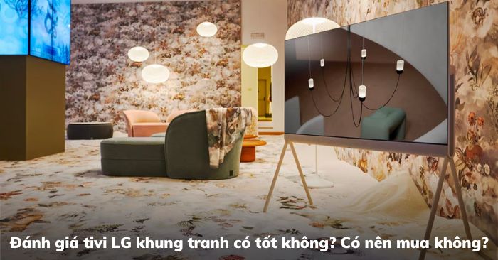 Đánh giá tivi LG khung tranh có tốt không? Có nên mua không? Đánh giá tivi LG khung tranh có tốt không? Có nên mua không?