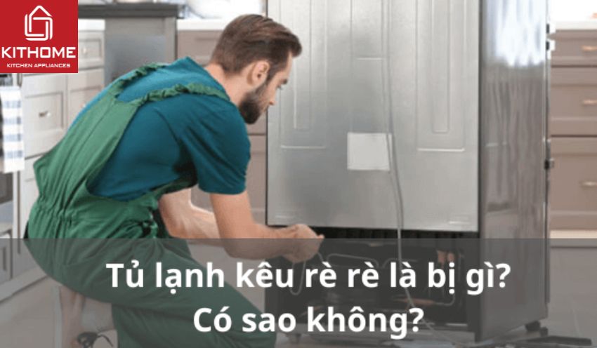 Tủ lạnh kêu rè rè là bị gì? Có sao không? Tủ lạnh kêu rè rè là bị gì? Có sao không?