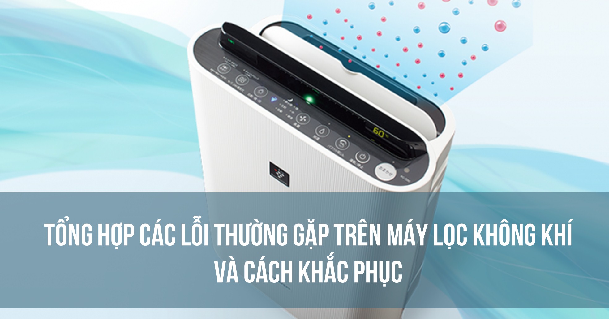 Tổng hợp các lỗi thường gặp trên máy lọc không khí và cách khắc phục