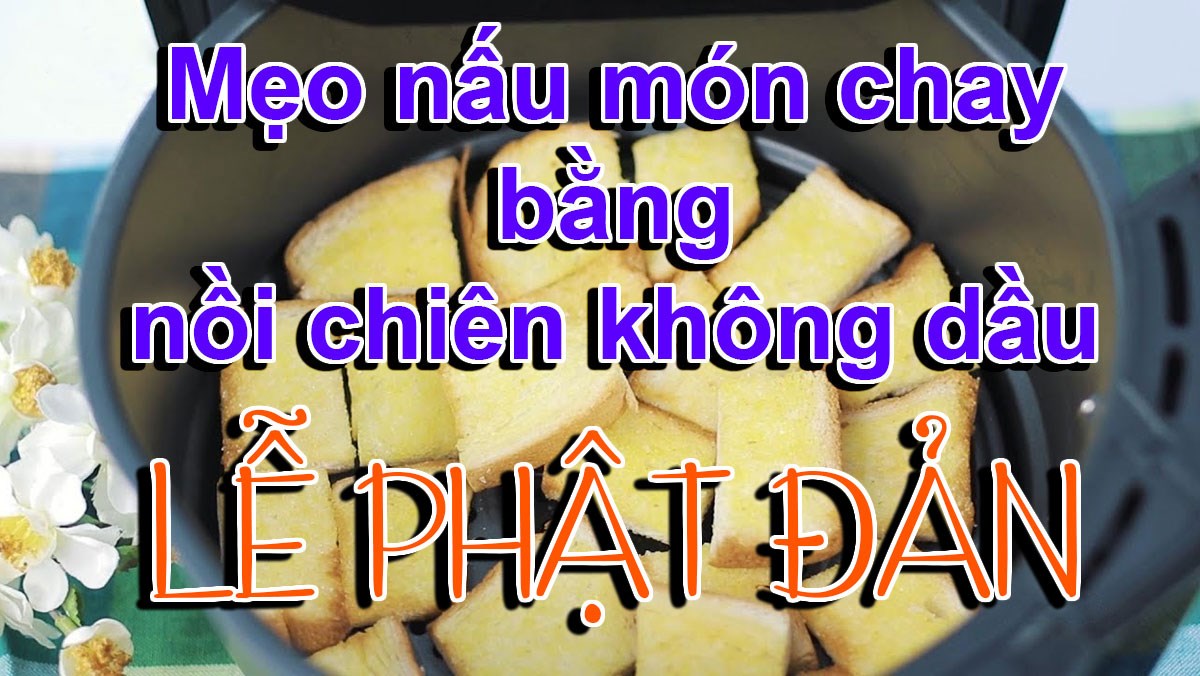 Mẹo nấu món chay bằng nồi chiên không dầu, hạn chế dầu mỡ ngày Lễ Phật Đản