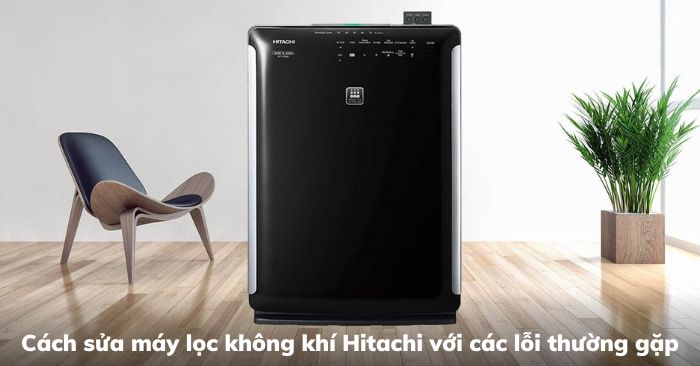 Cách sửa máy lọc không khí Hitachi với các lỗi thường gặp [2025] - Gợi ý Kithome