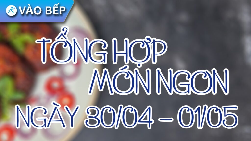 Lễ 30/4 - 1/5 nấu món gì? Tổng hợp 30+ cách nấu các món ngon ngày lễ - Gợi ý Kithome